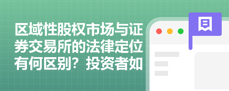 区域性股权市场与证券交易所的法律定位有何区别?投资者如何规避非法交易场所的合规风险? 区域性股权市场与证券交易所的法律定位有何区别?投资者如何规避非法交易场所的合规风险?