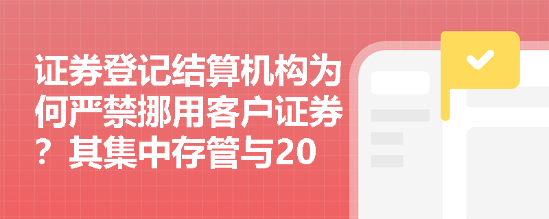 证券登记结算机构为何严禁挪用客户证券？其集中存管与20年凭证保存规则如何防范结算风险？