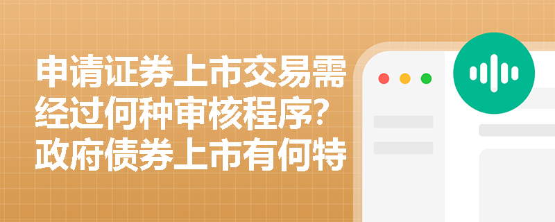 申请证券上市交易需经过何种审核程序?政府债券上市有何特殊规定? 申请证券上市交易需经过何种审核程序?政府债券上市有何特殊规定?