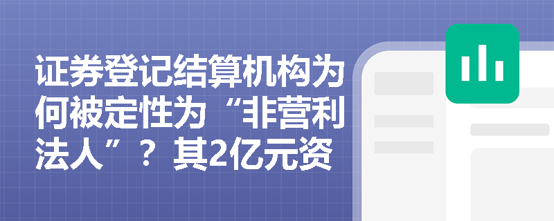 证券登记结算机构为何被定性为“非营利法人”？其2亿元资本门槛与权益派发职能如何保障市场公平运行？
