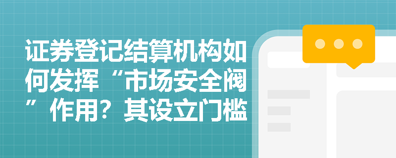 证券登记结算机构如何发挥“市场安全阀”作用?其设立门槛与核心职能怎样筑牢投资者保护防线? 证券登记结算机构如何发挥“市场安全阀”作用?其设立门槛与核心职能怎样筑牢投资者保护防线?