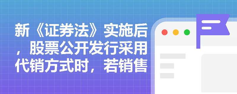 新《证券法》实施后，股票公开发行采用代销方式时，若销售未达预期比例将触发何种法律后果？