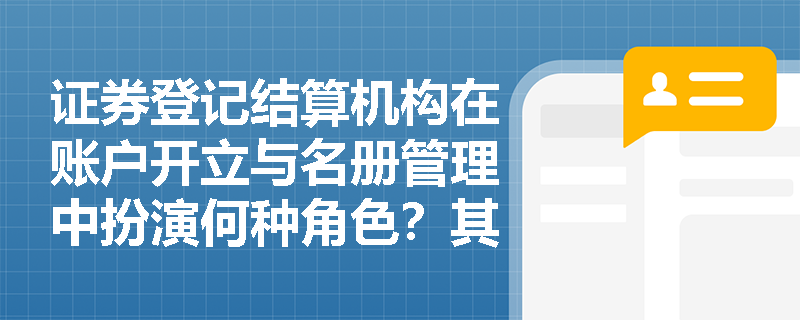 证券登记结算机构在账户开立与名册管理中扮演何种角色？其数据真实性保障与20年档案留存如何支撑市场监管与投资者维权？
