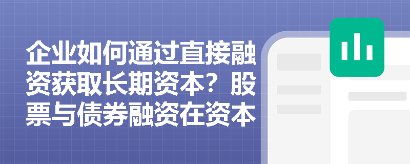 企业如何通过直接融资获取长期资本?股票与债券融资在资本属性上有何本质区别? 企业如何通过直接融资获取长期资本?股票与债券融资在资本属性上有何本质区别?