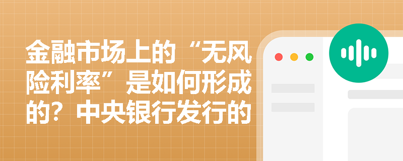 金融市场上的“无风险利率”是如何形成的?中央银行发行的特殊债券在宏观调控中扮演什么角色? 金融市场上的“无风险利率”是如何形成的?中央银行发行的特殊债券在宏观调控中扮演什么角色?