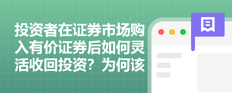 投资者在证券市场购入有价证券后如何灵活收回投资?为何该融资过程必须依赖庞大的证券服务体系? 投资者在证券市场购入有价证券后如何灵活收回投资?为何该融资过程必须依赖庞大的证券服务体系?