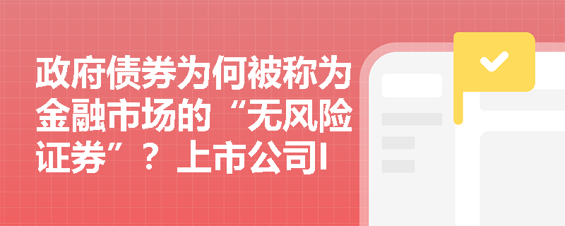 政府债券为何被称为金融市场的“无风险证券”？上市公司IPO与股权再融资有何本质区别？