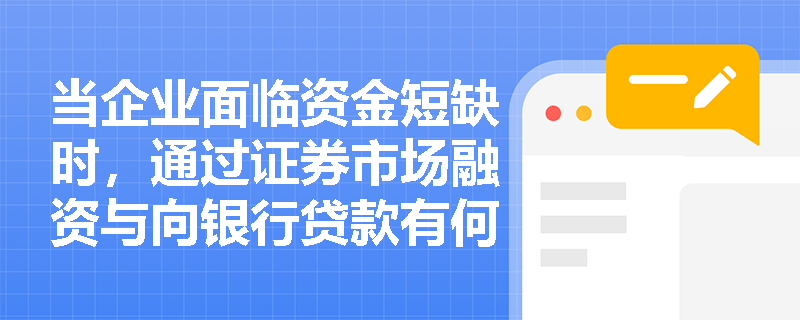当企业面临资金短缺时，通过证券市场融资与向银行贷款有何本质区别？其核心特征如何界定？