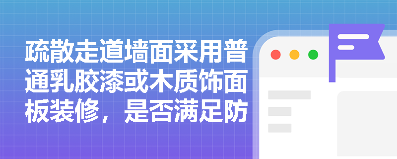 疏散走道墙面采用普通乳胶漆或木质饰面板装修，是否满足防火要求？材料燃烧性能等级应如何判定？