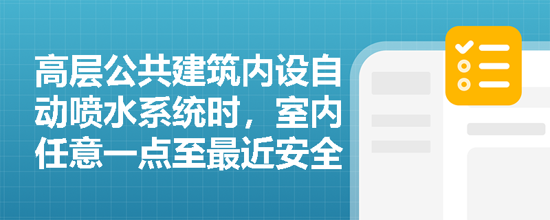 高层公共建筑内设自动喷水系统时,室内任意一点至最近安全出口的最大允许疏散距离如何计算? 高层公共建筑内设自动喷水系统时,室内任意一点至最近安全出口的最大允许疏散距离如何计算?