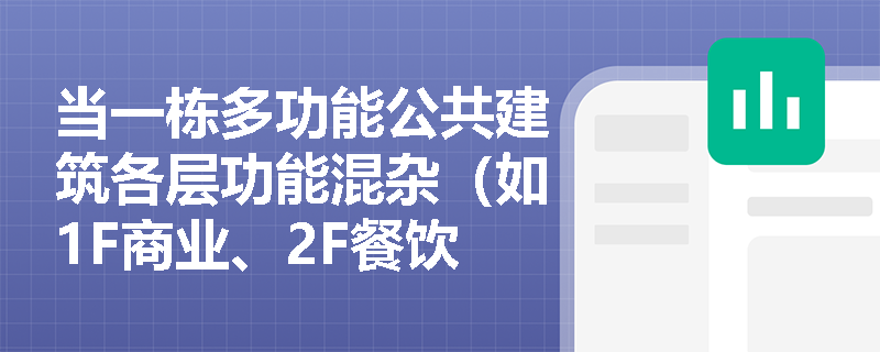 当一栋多功能公共建筑各层功能混杂(如1F商业、2F餐饮、3F影院、4F办公)时,百人宽度指标应如何分层取值并校核楼梯总净宽? 当一栋多功能公共建筑各层功能混杂(如1F商业、2F餐饮、3F影院、4F办公)时,百人宽度指标应如何分层取值并校核楼梯总净宽?