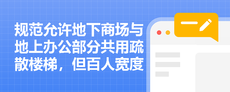 规范允许地下商场与地上办公部分共用疏散楼梯,但百人宽度指标如何分别计算并确保楼梯段净宽满足最不利楼层要求? 规范允许地下商场与地上办公部分共用疏散楼梯,但百人宽度指标如何分别计算并确保楼梯段净宽满足最不利楼层要求?