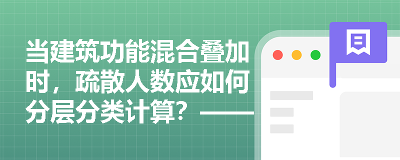 当建筑功能混合叠加时,疏散人数应如何分层分类计算?——剖析商场+餐饮+影院组合体的密度取值冲突与合规路径 当建筑功能混合叠加时,疏散人数应如何分层分类计算?——剖析商场+餐饮+影院组合体的密度取值冲突与合规路径
