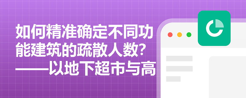 如何精准确定不同功能建筑的疏散人数?——以地下超市与高层旅馆为例解析《实务》第六章核心计算逻辑 如何精准确定不同功能建筑的疏散人数?——以地下超市与高层旅馆为例解析《实务》第六章核心计算逻辑