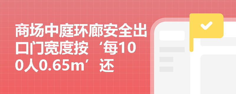 商场中庭环廊安全出口门宽度按‘每100人0.65m’还是‘固定最小1.2m’执行？如何协调人数计算与底线要求？