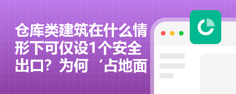 仓库类建筑在什么情形下可仅设1个安全出口?为何‘占地面积不大于300m²’是硬性前提而非建筑面积指标? 仓库类建筑在什么情形下可仅设1个安全出口?为何‘占地面积不大于300m²’是硬性前提而非建筑面积指标?