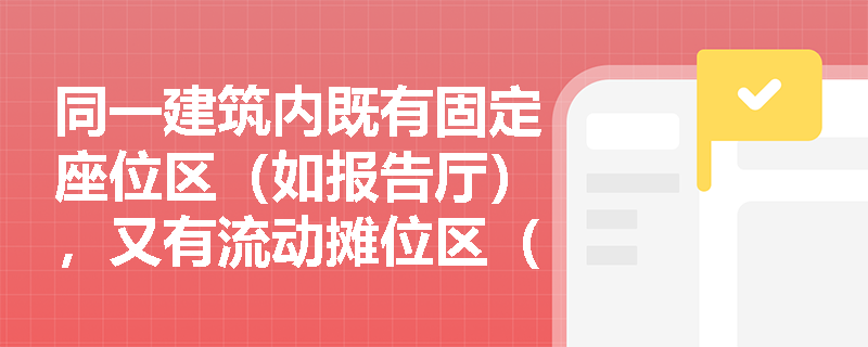 同一建筑内既有固定座位区(如报告厅),又有流动摊位区(如文创市集),疏散人数应如何分区域、分时段叠加计算?——解析《实务》第六章对‘空间动态使用模式’的刚性响应要求 同一建筑内既有固定座位区(如报告厅),又有流动摊位区(如文创市集),疏散人数应如何分区域、分时段叠加计算?——解析《实务》第六章对‘空间动态使用模式’的刚性响应要求