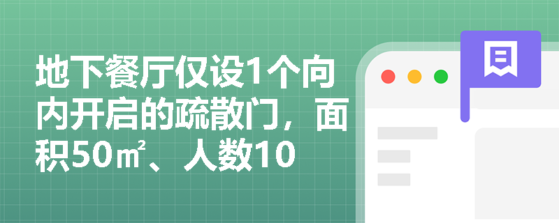 地下餐厅仅设1个向内开启的疏散门,面积50㎡、人数10人,是否满足最小疏散宽度及开启方向双重要求? 地下餐厅仅设1个向内开启的疏散门,面积50㎡、人数10人,是否满足最小疏散宽度及开启方向双重要求?