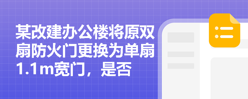 某改建办公楼将原双扇防火门更换为单扇1.1m宽门，是否合规？需重点核查哪些技术参数？