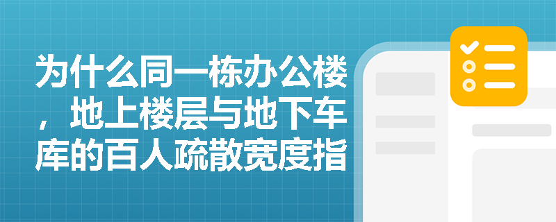 为什么同一栋办公楼,地上楼层与地下车库的百人疏散宽度指标数值不同?其差异根源是建筑功能、火灾特性还是规范强制分级要求? 为什么同一栋办公楼,地上楼层与地下车库的百人疏散宽度指标数值不同?其差异根源是建筑功能、火灾特性还是规范强制分级要求?