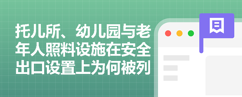 托儿所、幼儿园与老年人照料设施在安全出口设置上为何被列为‘绝对禁止单出口’的特殊场所?其底层首层能否例外放宽? 托儿所、幼儿园与老年人照料设施在安全出口设置上为何被列为‘绝对禁止单出口’的特殊场所?其底层首层能否例外放宽?