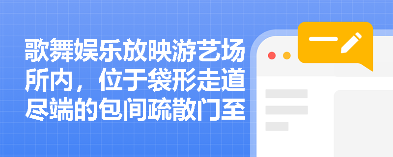 歌舞娱乐放映游艺场所内,位于袋形走道尽端的包间疏散门至最近安全出口的直线距离,应按哪一限值控制?是否可因设置自动喷水系统而放宽? 歌舞娱乐放映游艺场所内,位于袋形走道尽端的包间疏散门至最近安全出口的直线距离,应按哪一限值控制?是否可因设置自动喷水系统而放宽?
