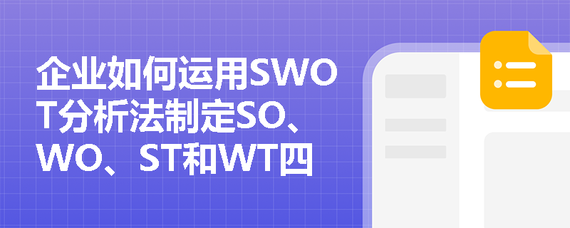企业如何运用SWOT分析法制定SO、WO、ST和WT四大战略方案? 企业如何运用SWOT分析法制定SO、WO、ST和WT四大战略方案?