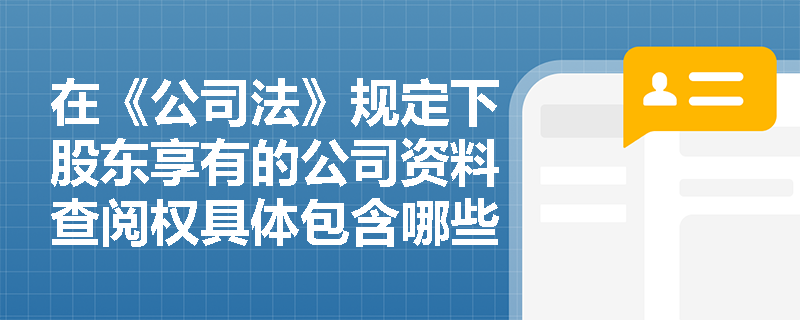 在《公司法》规定下股东享有的公司资料查阅权具体包含哪些范围与行使方式? 在《公司法》规定下股东享有的公司资料查阅权具体包含哪些范围与行使方式?