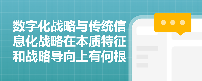 数字化战略与传统信息化战略在本质特征和战略导向上有何根本区别？