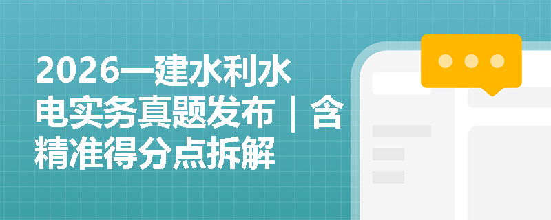 2026一建水利水电实务真题发布|含精准得分点拆解 2026一建水利水电实务真题发布|含精准得分点拆解