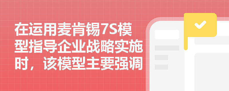 在运用麦肯锡7S模型指导企业战略实施时，该模型主要强调各要素之间应保持怎样的内在关系？