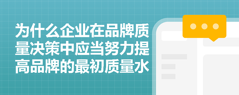 为什么企业在品牌质量决策中应当努力提高品牌的最初质量水平? 为什么企业在品牌质量决策中应当努力提高品牌的最初质量水平?
