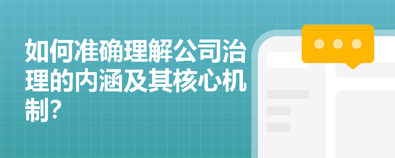 如何准确理解公司治理的内涵及其核心机制? 如何准确理解公司治理的内涵及其核心机制?