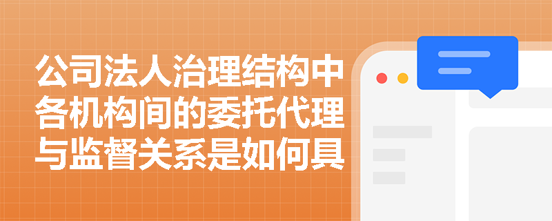 公司法人治理结构中各机构间的委托代理与监督关系是如何具体体现的？