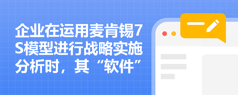 企业在运用麦肯锡7S模型进行战略实施分析时,其“软件”要素具体包含哪些方面? 企业在运用麦肯锡7S模型进行战略实施分析时,其“软件”要素具体包含哪些方面?