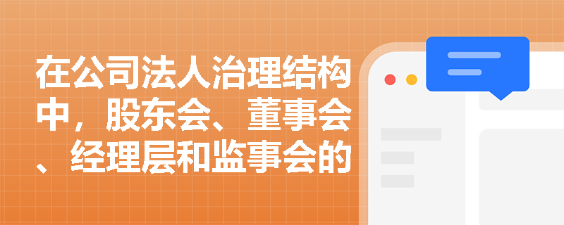 在公司法人治理结构中,股东会、董事会、经理层和监事会的权力边界是如何划分的? 在公司法人治理结构中,股东会、董事会、经理层和监事会的权力边界是如何划分的?