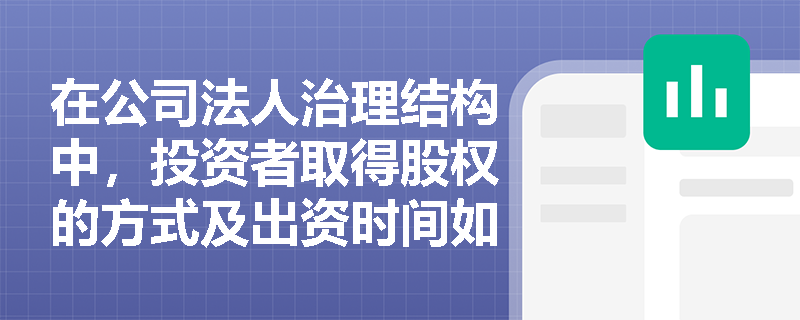 在公司法人治理结构中,投资者取得股权的方式及出资时间如何影响股东的分类? 在公司法人治理结构中,投资者取得股权的方式及出资时间如何影响股东的分类?