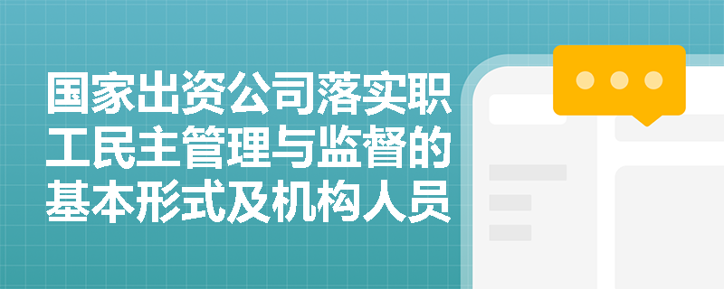 国家出资公司落实职工民主管理与监督的基本形式及机构人员设置有哪些法定要求? 国家出资公司落实职工民主管理与监督的基本形式及机构人员设置有哪些法定要求?
