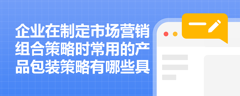 企业在制定市场营销组合策略时常用的产品包装策略有哪些具体类型？