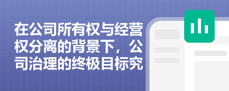 在公司所有权与经营权分离的背景下,公司治理的终极目标究竟是什么? 在公司所有权与经营权分离的背景下,公司治理的终极目标究竟是什么?