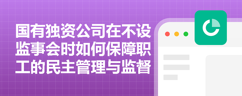 国有独资公司在不设监事会时如何保障职工的民主管理与监督? 国有独资公司在不设监事会时如何保障职工的民主管理与监督?