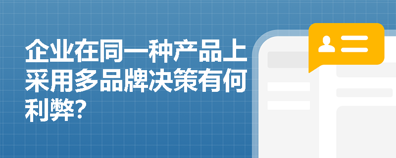 企业在同一种产品上采用多品牌决策有何利弊? 企业在同一种产品上采用多品牌决策有何利弊?