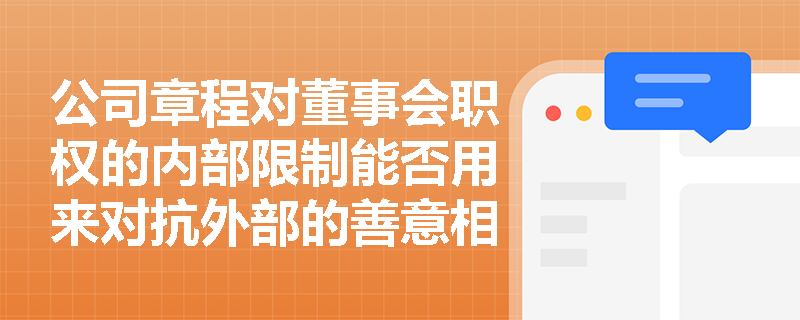 公司章程对董事会职权的内部限制能否用来对抗外部的善意相对人? 公司章程对董事会职权的内部限制能否用来对抗外部的善意相对人?