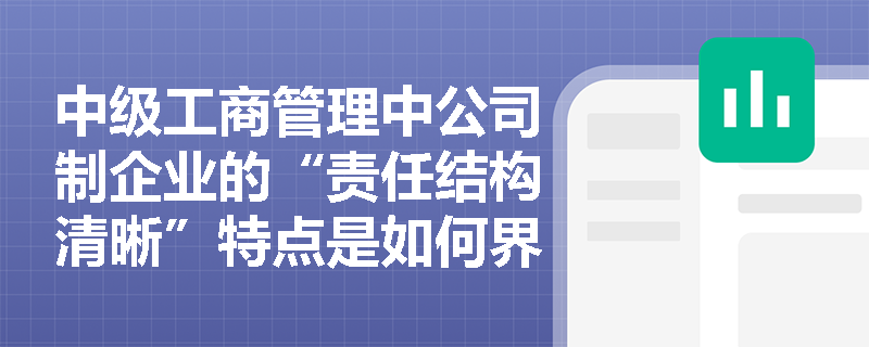中级工商管理中公司制企业的“责任结构清晰”特点是如何界定股东与公司债务责任的? 中级工商管理中公司制企业的“责任结构清晰”特点是如何界定股东与公司债务责任的?