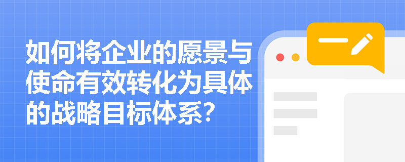 如何将企业的愿景与使命有效转化为具体的战略目标体系? 如何将企业的愿景与使命有效转化为具体的战略目标体系?