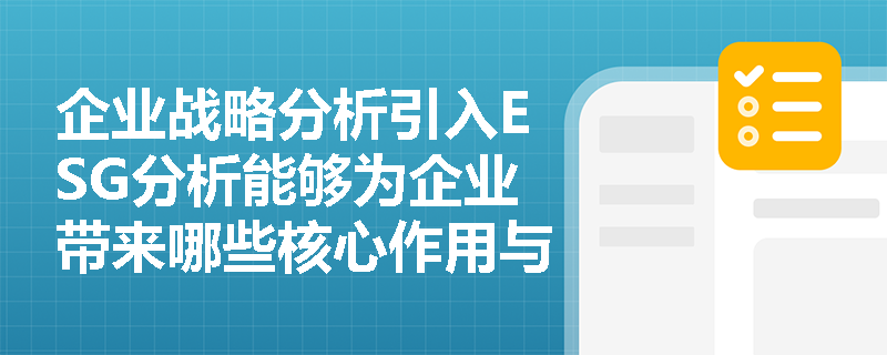 企业战略分析引入ESG分析能够为企业带来哪些核心作用与战略意义? 企业战略分析引入ESG分析能够为企业带来哪些核心作用与战略意义?
