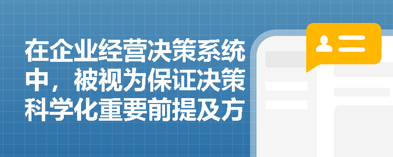 在企业经营决策系统中，被视为保证决策科学化重要前提及方案择优最终依据的要素是什么？