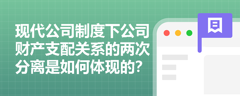 现代公司制度下公司财产支配关系的两次分离是如何体现的? 现代公司制度下公司财产支配关系的两次分离是如何体现的?