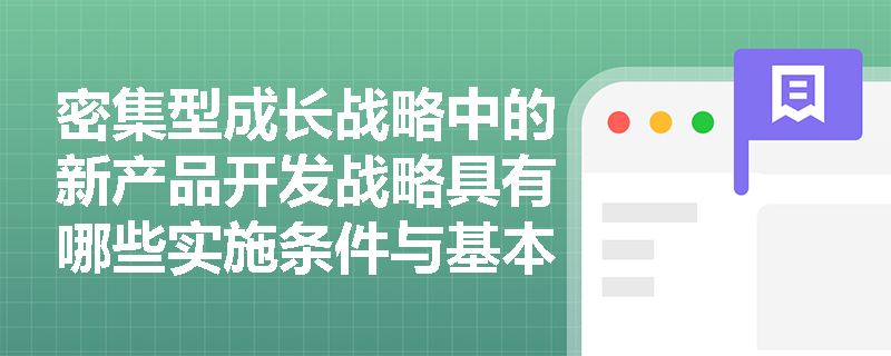 密集型成长战略中的新产品开发战略具有哪些实施条件与基本途径? 密集型成长战略中的新产品开发战略具有哪些实施条件与基本途径?