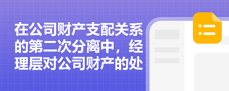 在公司财产支配关系的第二次分离中,经理层对公司财产的处分属于何种性质的行为? 在公司财产支配关系的第二次分离中,经理层对公司财产的处分属于何种性质的行为?